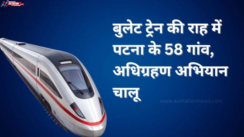 पटना के 58 गांवों से गुजरेगी बुलेट ट्रेन, जमीन अधिग्रहण की गूंज शुरू 7